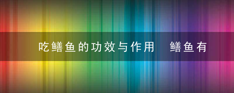 吃鳝鱼的功效与作用 鳝鱼有什么功效